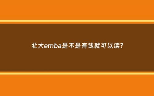 北大emba是不是有钱就可以读？