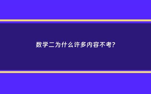 数学二为什么许多内容不考？