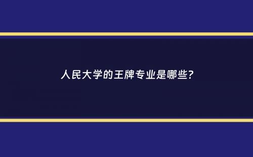 人民大学的王牌专业是哪些？