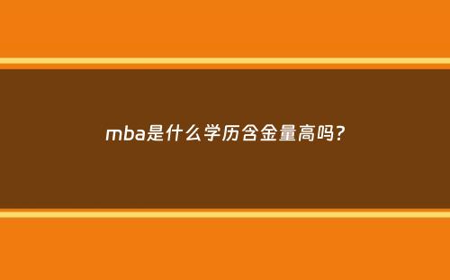 mba是什么学历含金量高吗？