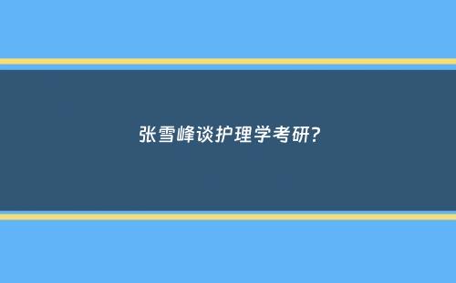 张雪峰谈护理学考研？