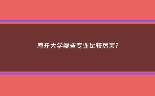 南开大学哪些专业比较厉害？