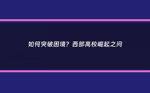 如何突破困境？西部高校崛起之问