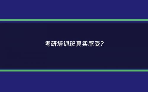 考研培训班真实感受？