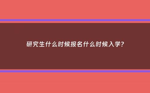 研究生什么时候报名什么时候入学？