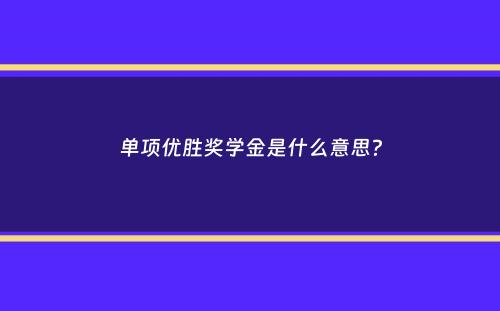 单项优胜奖学金是什么意思？