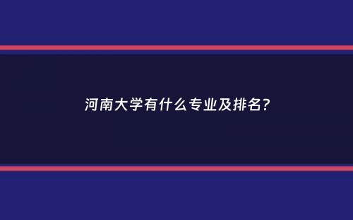 河南大学有什么专业及排名？