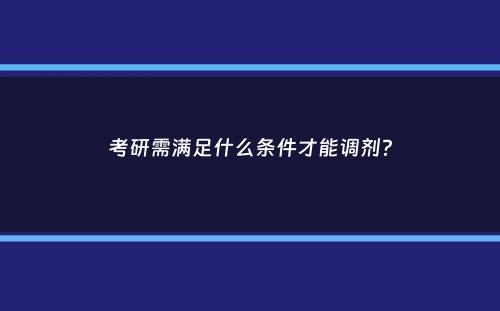 考研需满足什么条件才能调剂？