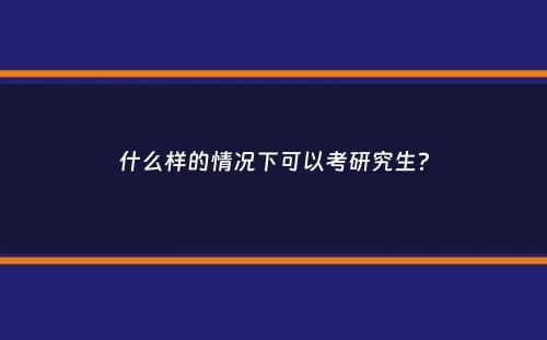 什么样的情况下可以考研究生？