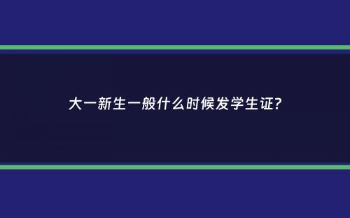 大一新生一般什么时候发学生证？