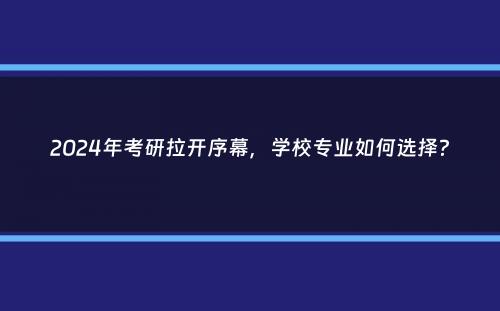 2024年考研拉开序幕，学校专业如何选择？