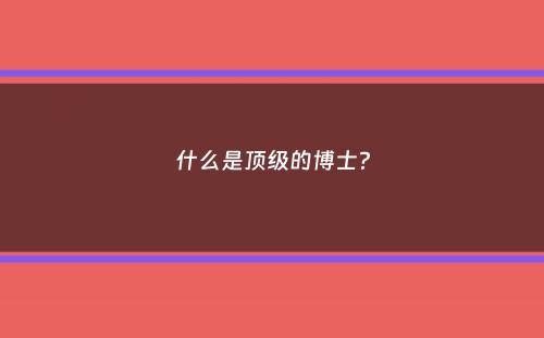 什么是顶级的博士？