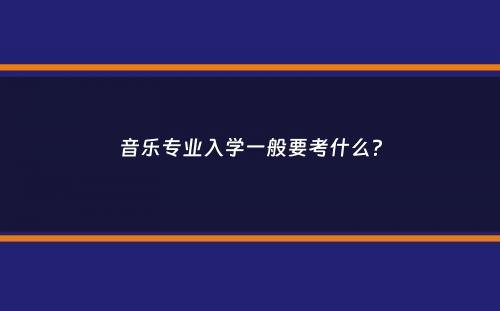 音乐专业入学一般要考什么？