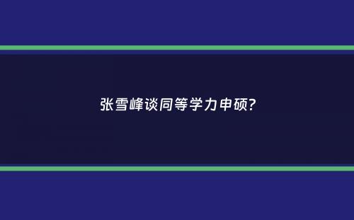 张雪峰谈同等学力申硕？