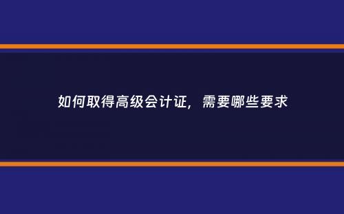 如何取得高级会计证，需要哪些要求