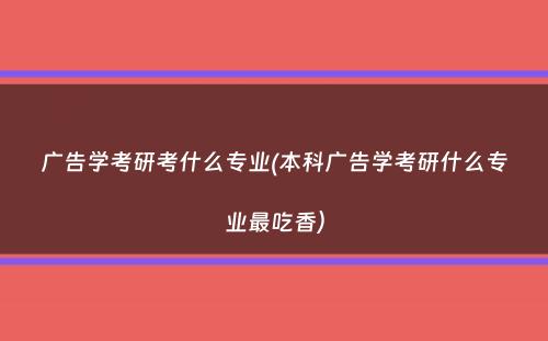 广告学考研考什么专业(本科广告学考研什么专业最吃香）