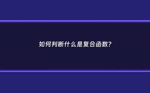 如何判断什么是复合函数？