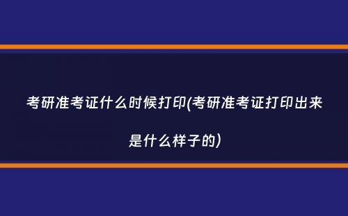 考研准考证什么时候打印(考研准考证打印出来是什么样子的）