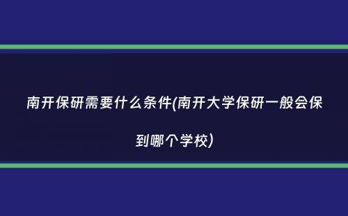 南开保研需要什么条件(南开大学保研一般会保到哪个学校）