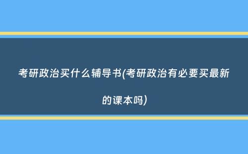 考研政治买什么辅导书(考研政治有必要买最新的课本吗）