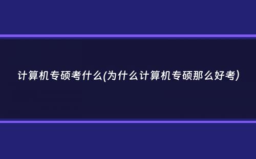 计算机专硕考什么(为什么计算机专硕那么好考）