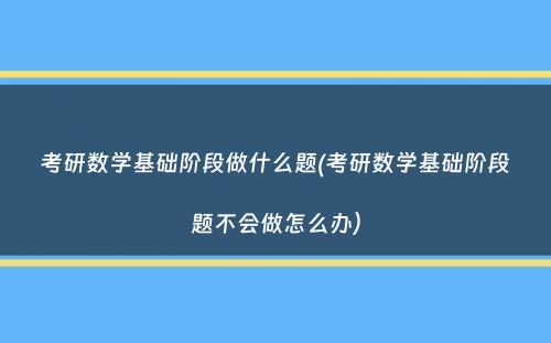 考研数学基础阶段做什么题(考研数学基础阶段题不会做怎么办）