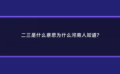 二三是什么意思为什么河南人知道？