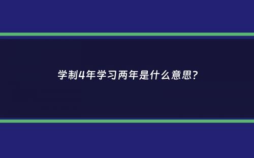 学制4年学习两年是什么意思？