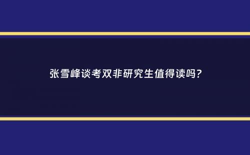 张雪峰谈考双非研究生值得读吗？