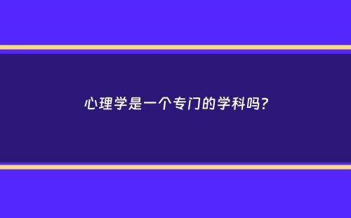 心理学是一个专门的学科吗？