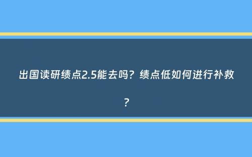 出国读研绩点2.5能去吗？绩点低如何进行补救？