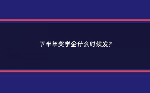 下半年奖学金什么时候发？