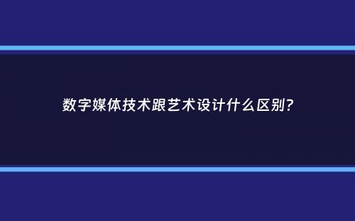 数字媒体技术跟艺术设计什么区别？