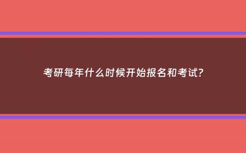 考研每年什么时候开始报名和考试？