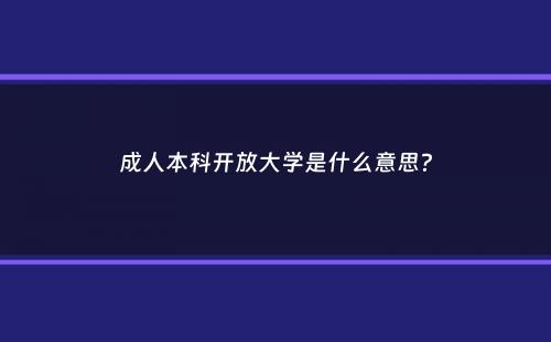 成人本科开放大学是什么意思？