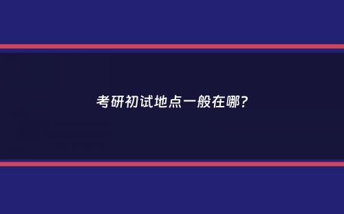 考研初试地点一般在哪？