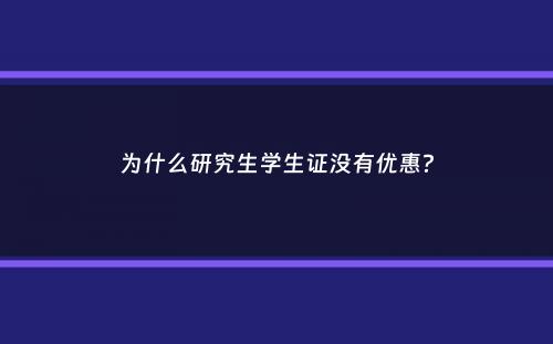 为什么研究生学生证没有优惠？