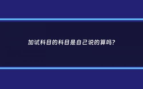 加试科目的科目是自己说的算吗？