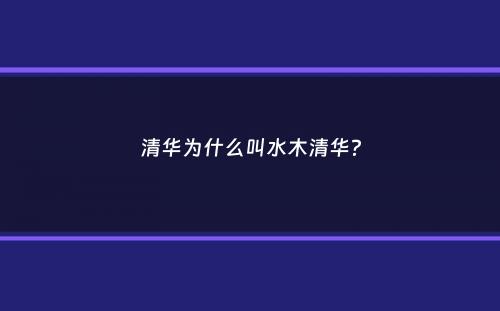 清华为什么叫水木清华？