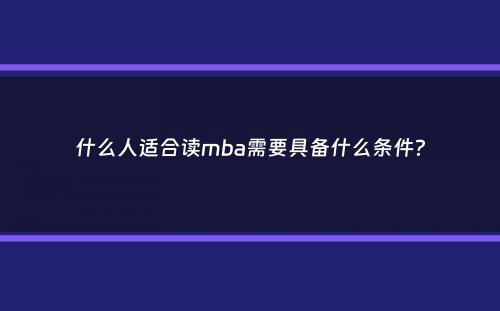 什么人适合读mba需要具备什么条件？