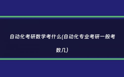 自动化考研数学考什么(自动化专业考研一般考数几）