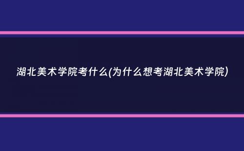 湖北美术学院考什么(为什么想考湖北美术学院）