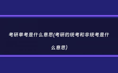 考研单考是什么意思(考研的统考和非统考是什么意思）