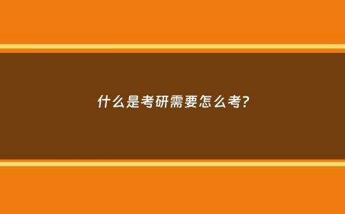 什么是考研需要怎么考？