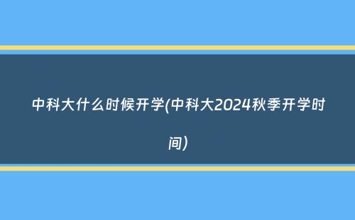 中科大什么时候开学(中科大2024秋季开学时间）