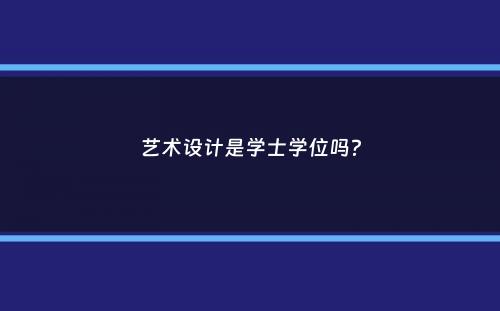 艺术设计是学士学位吗？