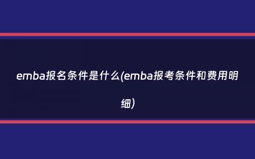 emba报名条件是什么(emba报考条件和费用明细）