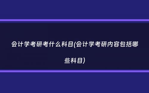 会计学考研考什么科目(会计学考研内容包括哪些科目）