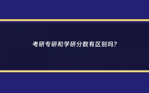 考研专研和学研分数有区别吗？