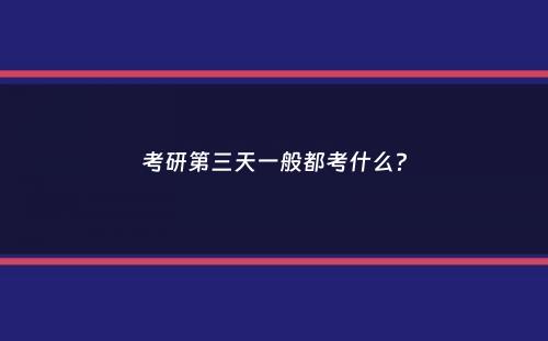 考研第三天一般都考什么？